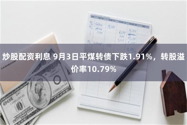 炒股配资利息 9月3日平煤转债下跌1.91%,转股溢价率10.79%