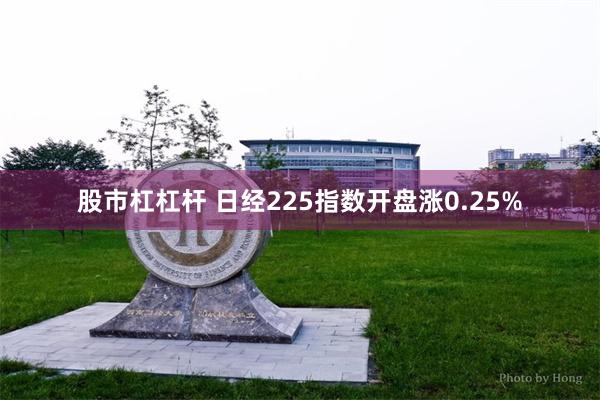股市杠杠杆 日经225指数开盘涨0.25%