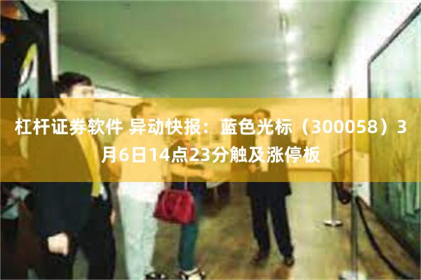 杠杆证券软件 异动快报:蓝色光标(300058)3月6日14点23分触及涨停板