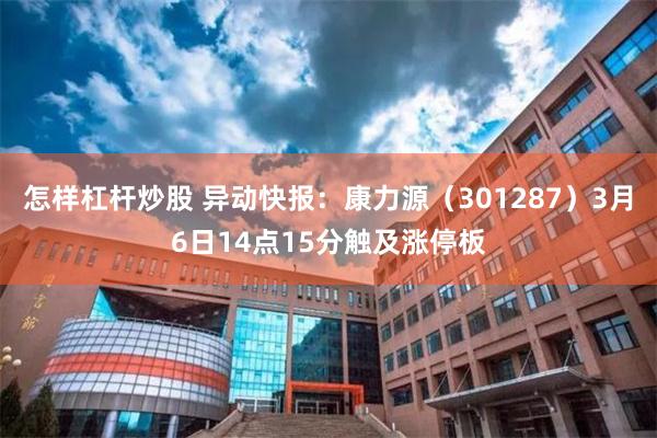 怎样杠杆炒股 异动快报:康力源(301287)3月6日14点15分触及涨停板