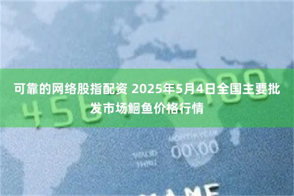 可靠的网络股指配资 2025年5月4日全国主要批发市场鮰鱼价格行情