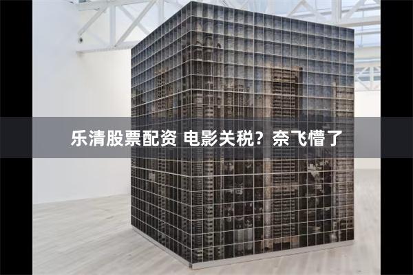 乐清股票配资 电影关税？奈飞懵了
