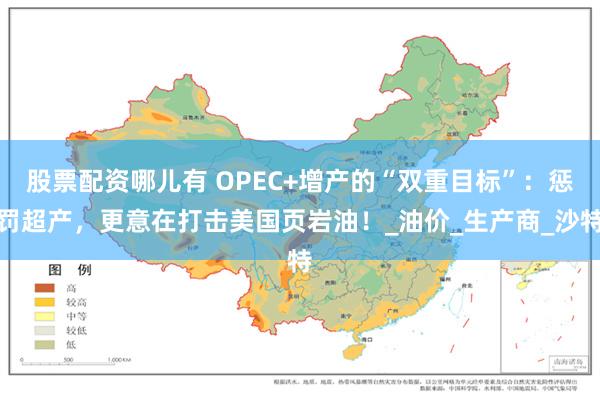 股票配资哪儿有 OPEC+增产的“双重目标”：惩罚超产，更意在打击美国页岩油！_油价_生产商_沙特