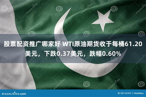 股票配资推广哪家好 WTI原油期货收于每桶61.20美元，下跌0.37美元，跌幅0.60%
