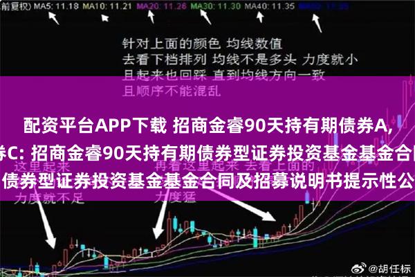 配资平台APP下载 招商金睿90天持有期债券A,招商金睿90天持有期债券C: 招商金睿90天持有期债券型证券投资基金基金合同及招募说明书提示性公告