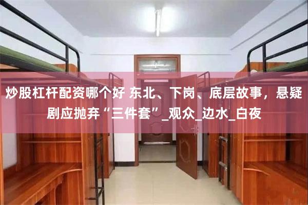 炒股杠杆配资哪个好 东北、下岗、底层故事，悬疑剧应抛弃“三件套”_观众_边水_白夜