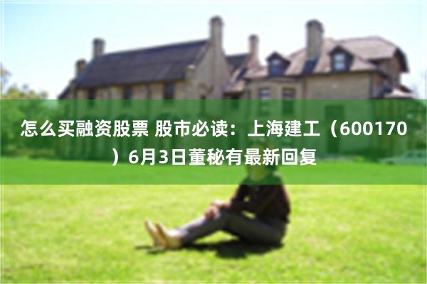 怎么买融资股票 股市必读:上海建工(600170)6月3日董秘有最新回复