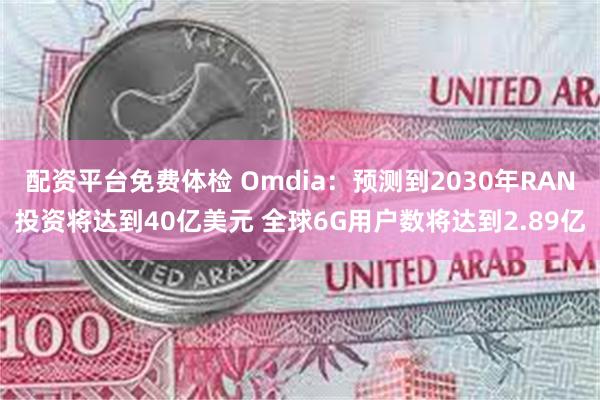 配资平台免费体检 Omdia：预测到2030年RAN投资将达到40亿美元 全球6G用户数将达到2.8