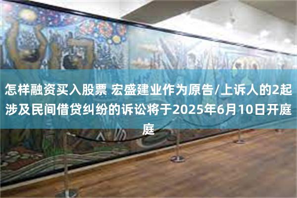 怎样融资买入股票 宏盛建业作为原告/上诉人的2起涉及民间借贷纠纷的诉讼将于2025年6月10日开庭