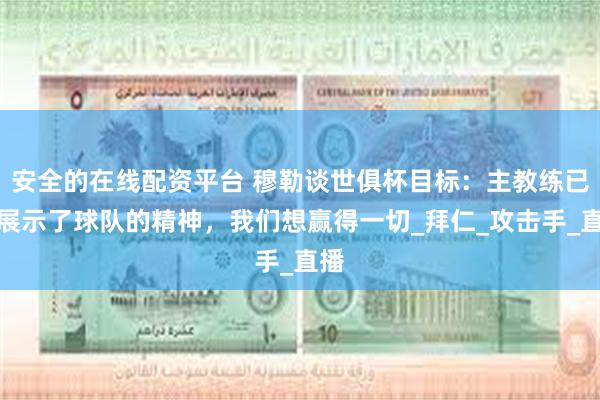 安全的在线配资平台 穆勒谈世俱杯目标：主教练已经展示了球队的精神，我们想赢得一切_拜仁_攻击手_直播