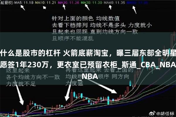 什么是股市的杠杆 火箭底薪淘宝，曝三届东部全明星愿签1年230万，更衣室已预留衣柜_斯通_CBA_N