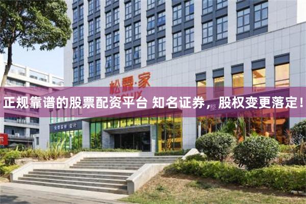 正规靠谱的股票配资平台 知名证券，股权变更落定！