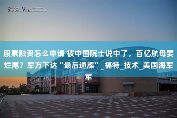 股票融资怎么申请 被中国院士说中了，百亿航母要烂尾？军方下达“最后通牒”_福特_技术_美国海军