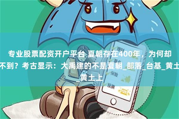 专业股票配资开户平台 夏朝存在400年，为何却挖不到？考古显示：大禹建的不是夏朝_部落_台基_黄土上