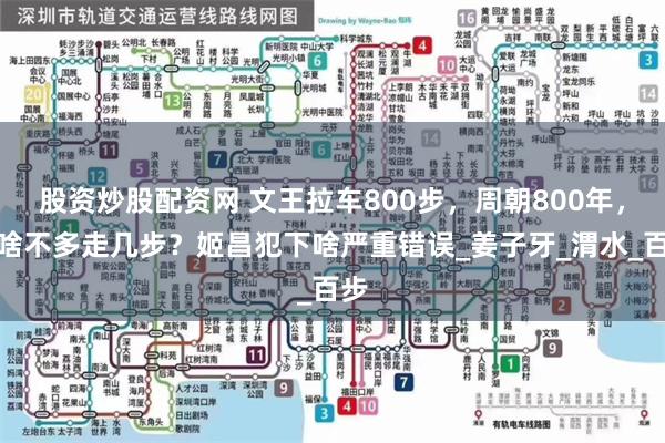 股资炒股配资网 文王拉车800步，周朝800年，为啥不多走几步？姬昌犯下啥严重错误_姜子牙_渭水_百步