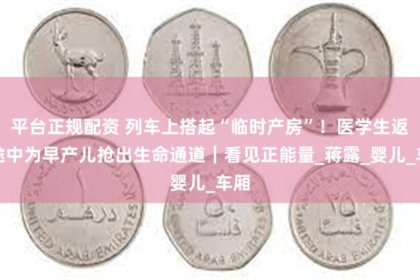 平台正规配资 列车上搭起“临时产房”！医学生返校途中为早产儿抢出生命通道｜看见正能量_蒋露_婴儿_车厢